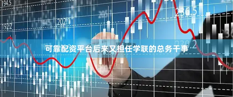 可靠配资平台后来又担任学联的总务干事