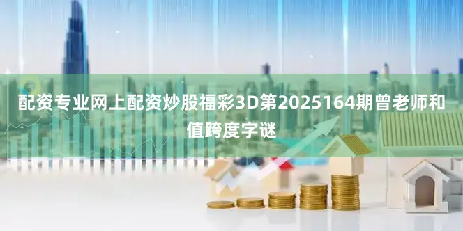 配资专业网上配资炒股福彩3D第2025164期曾老师和值跨度字谜