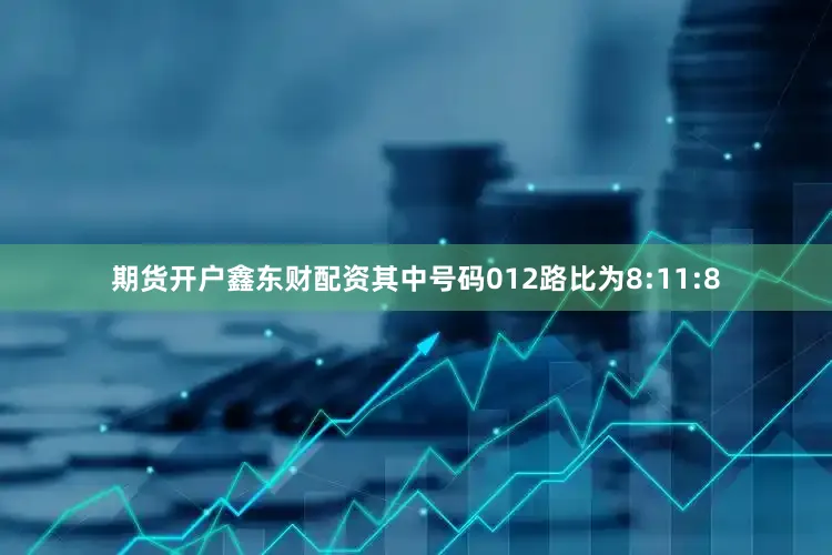 期货开户鑫东财配资其中号码012路比为8:11:8