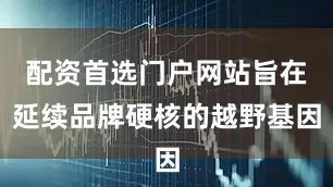 配资首选门户网站旨在延续品牌硬核的越野基因