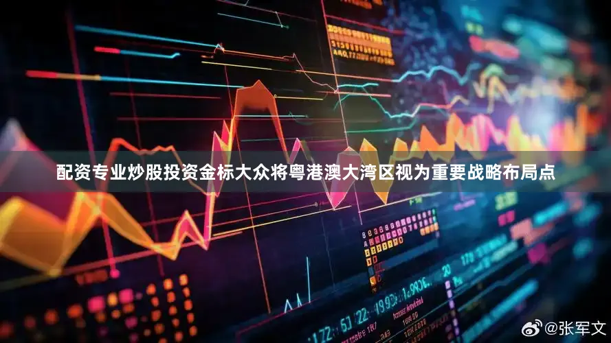 配资专业炒股投资金标大众将粤港澳大湾区视为重要战略布局点