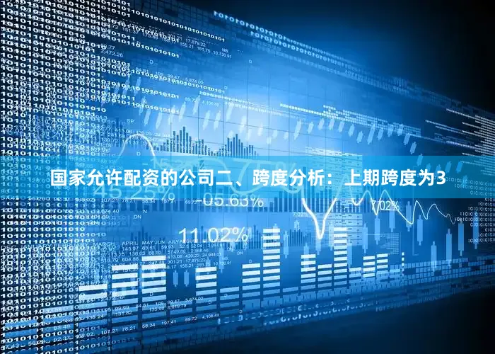 国家允许配资的公司　　二、跨度分析：　　上期跨度为3