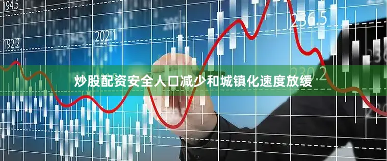 炒股配资安全人口减少和城镇化速度放缓