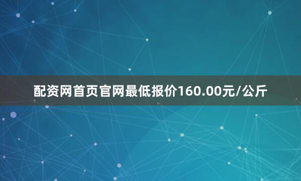 配资网首页官网最低报价160.00元/公斤