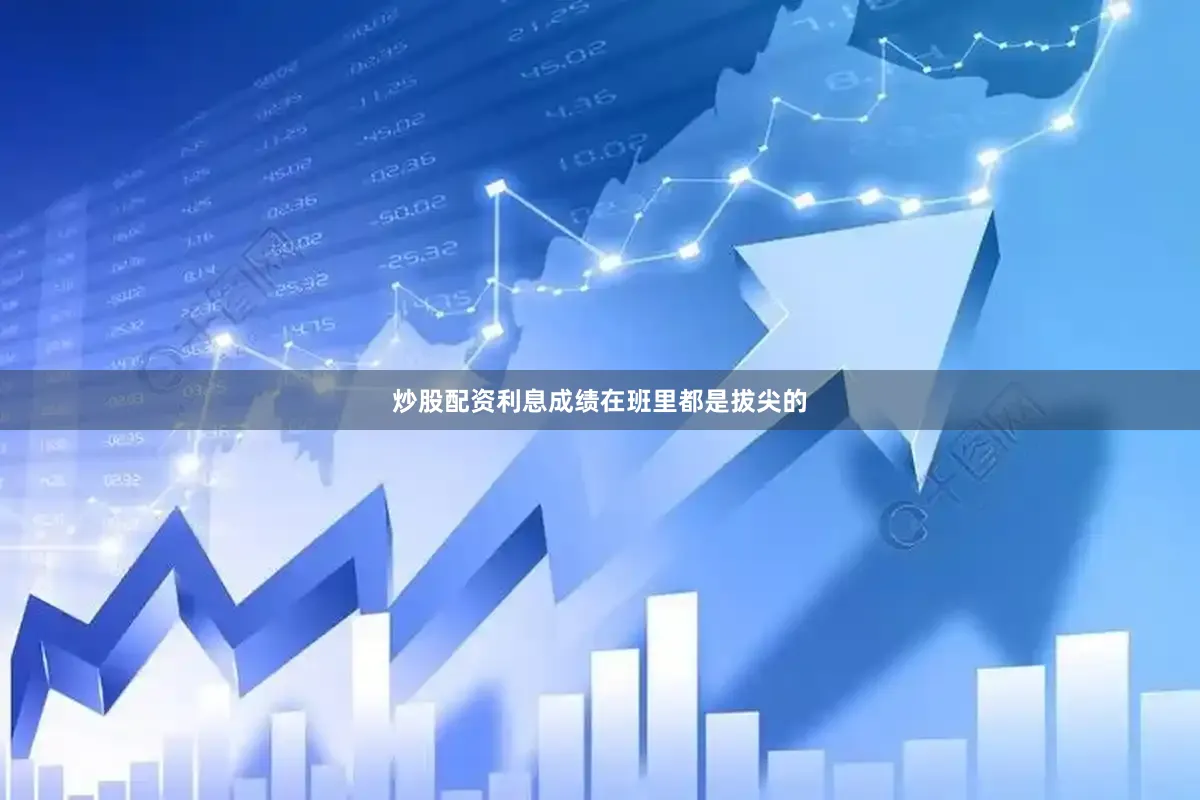 炒股配资利息成绩在班里都是拔尖的