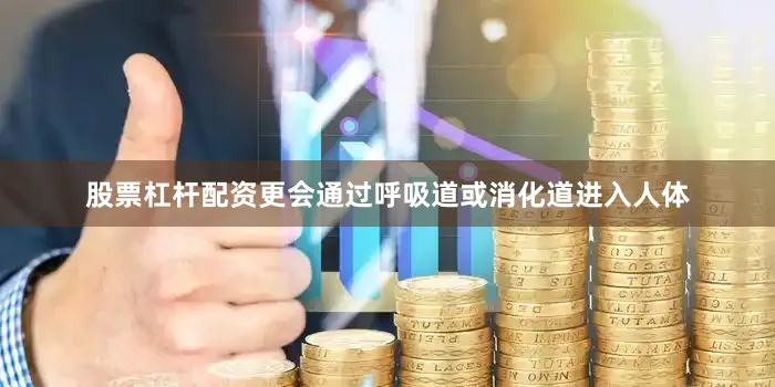 股票杠杆配资更会通过呼吸道或消化道进入人体