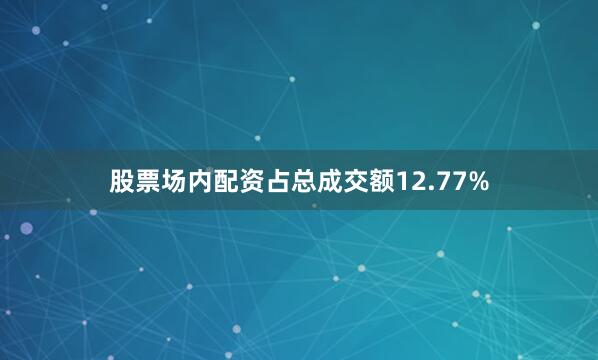 股票场内配资占总成交额12.77%