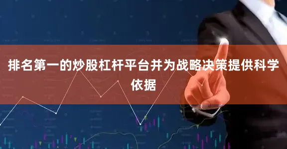 排名第一的炒股杠杆平台并为战略决策提供科学依据