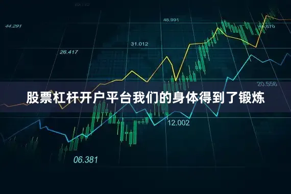 股票杠杆开户平台我们的身体得到了锻炼