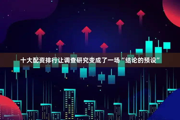 十大配资排行让调查研究变成了一场“结论的预设”