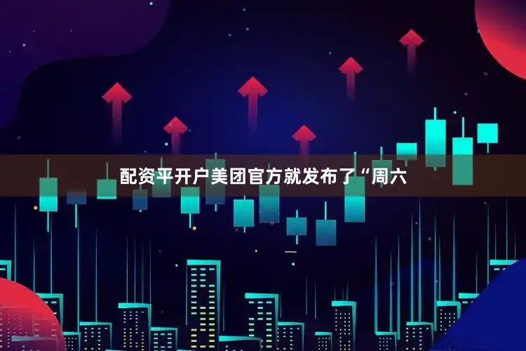 配资平开户美团官方就发布了“周六
