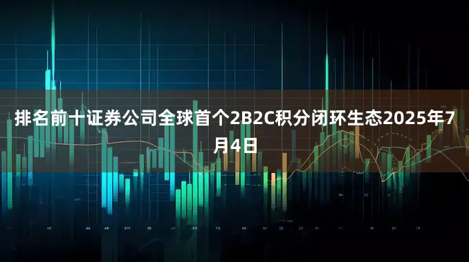 排名前十证券公司全球首个2B2C积分闭环生态2025年7月4日
