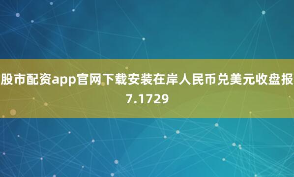股市配资app官网下载安装在岸人民币兑美元收盘报7.1729