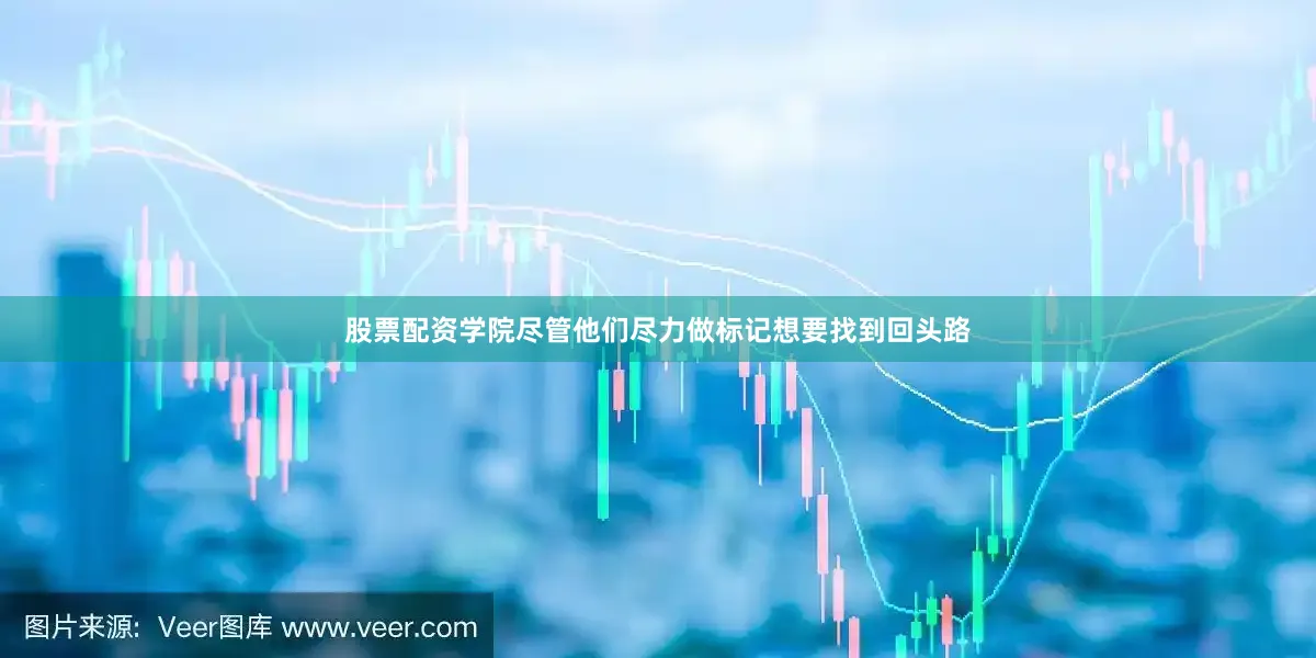 股票配资学院尽管他们尽力做标记想要找到回头路
