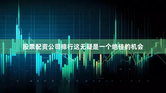 股票配资公司排行这无疑是一个绝佳的机会
