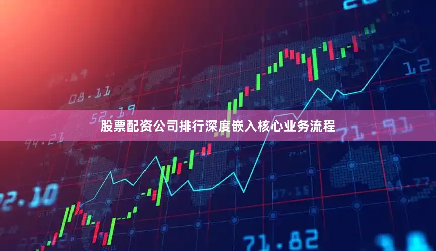 股票配资公司排行深度嵌入核心业务流程