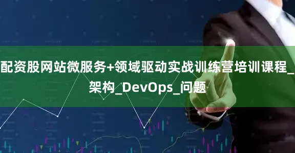 配资股网站微服务+领域驱动实战训练营培训课程_架构_DevOps_问题